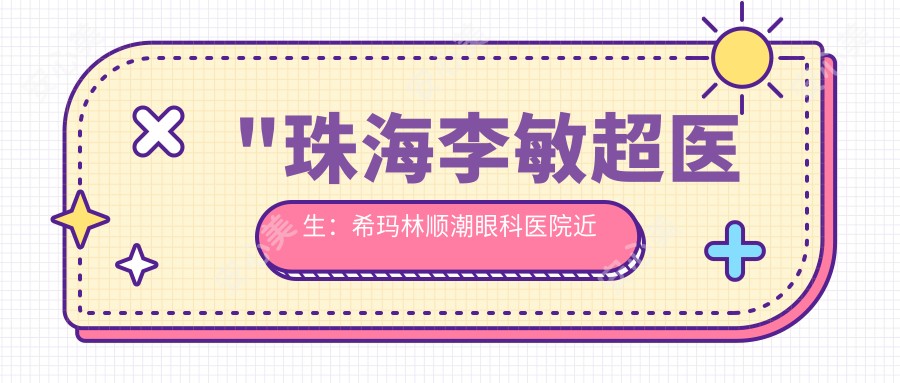 \'"珠海李敏超医生：希玛林顺潮眼科医院近视手术医生，ICL晶体植入术与飞秒激光手术详解"\'