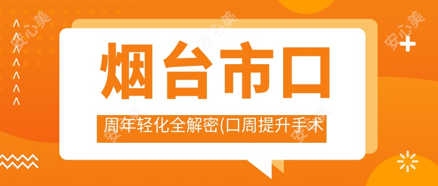 烟台市口周年轻化全解密(口周提升手术平均费用:8200元)玻尿酸VS自体脂肪填充唇部疗效与成本深度剖析