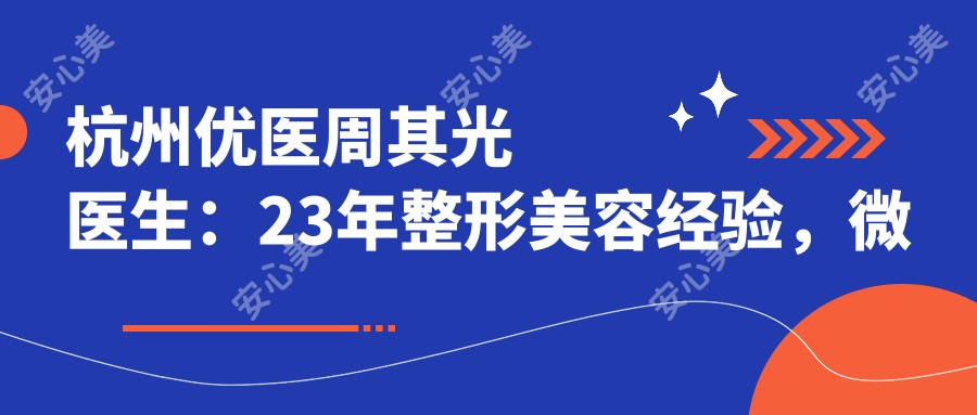 杭州优医周其光医生：23年整形美容经验，微创精细手术风格解析