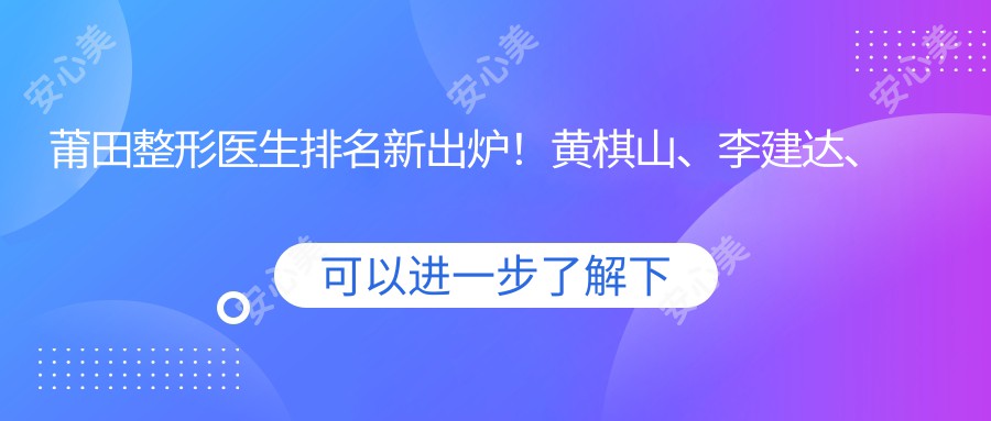 莆田整形医生排名新出炉！黄棋山、李建达、吴建超擅长隆胸受好评！