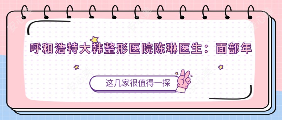 呼和浩特大韩整形医院陈琳医生:面部年轻化设计与激光美容医生