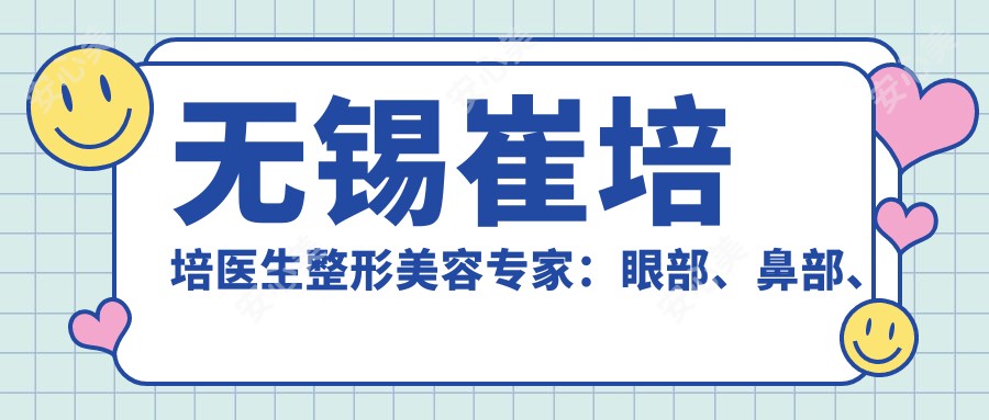 无锡崔培培医生整形美容医生:眼部、鼻部、胸部整形及皮肤激光治疗详解
