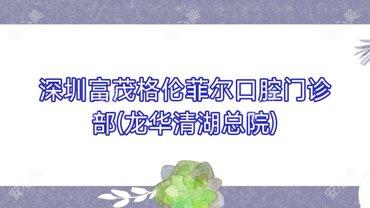 深圳富茂格伦菲尔口腔门诊部(龙华清湖总院)