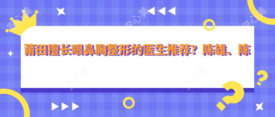 莆田擅长眼鼻胸整形的医生推荐？陈雄、陈钰及祁少珍医生备受好评