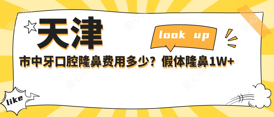 天津市中牙口腔隆鼻费用多少？假体隆鼻1W+ 牙齿矫正8K-2W 烤瓷牙3K-8K