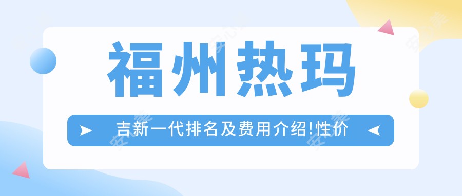 福州热玛吉新一代排名及费用介绍!性价比高的医院是那家呢？