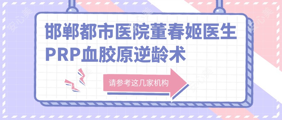 邯郸都市医院董春姬医生PRP血胶原除皱术测评:面部年轻化疗效自然,恢复期短且安稳可靠