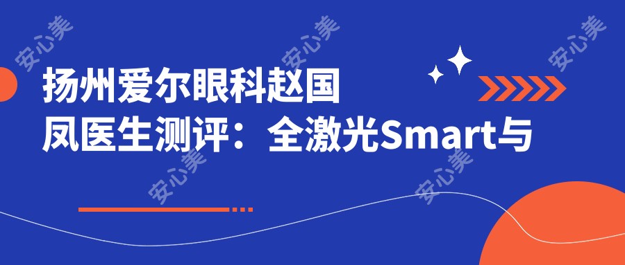 扬州爱尔眼科赵国凤医生测评：全激光Smart与飞秒Lasik矫正近视，手术经验比较丰富且患者评价高