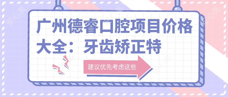 广州德睿口腔项目价格大全:牙齿矫正实惠4980+|贴面美白详询+|多面价格表公开