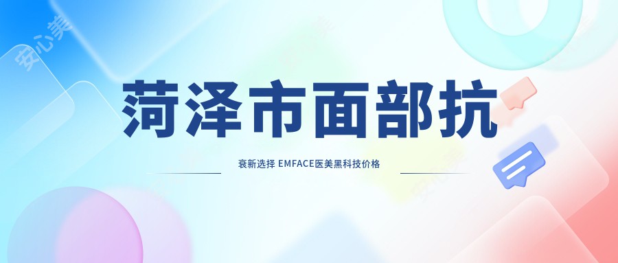 菏泽市面部抗衰新选择 EMFACE医美黑科技价格与疗效解析