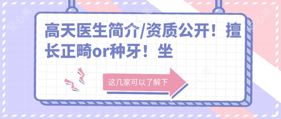 高天医生简介/资质公开！擅长正畸or种牙！坐诊兰州皓亚口腔医院好评多