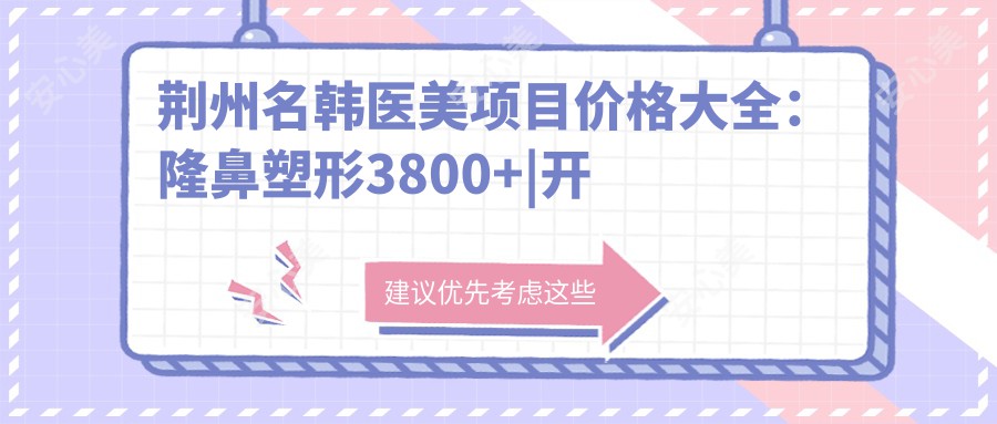 荆州名韩医美项目价格大全：隆鼻塑形3800+|开眼角4500+|多面部提升实惠