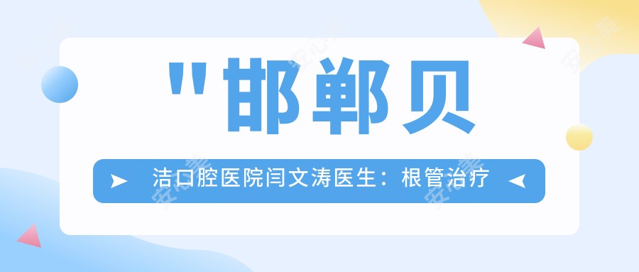 \'"邯郸贝洁口腔医院闫文涛医生：根管治疗与全口种植牙医生介绍"\'