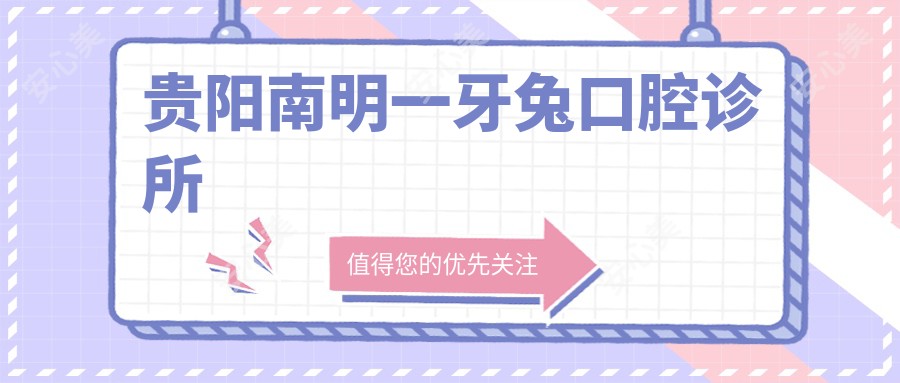 贵阳南明一牙兔口腔诊所