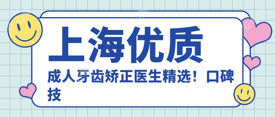 上海优质成人牙齿矫正医生精选！口碑技术双重认证！排行更新