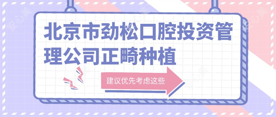 北京市劲松口腔投资管理公司正畸种植牙价格揭秘?隐形矫正2W+ 牙齿种植1W5+ 牙周治疗3K+