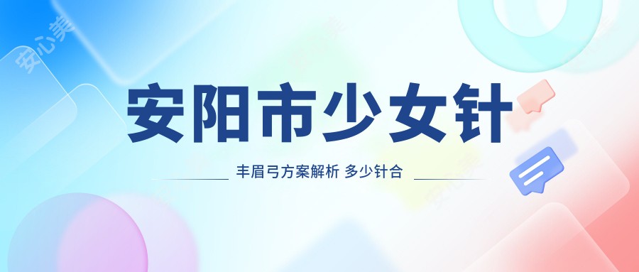 安阳市注射丰眉弓方案解析 多少针合适更显自然美