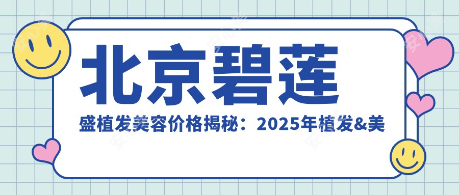 北京碧莲盛植发美容价格揭秘：2025年植发&美容项目费用清单，人气项目低至8800元起