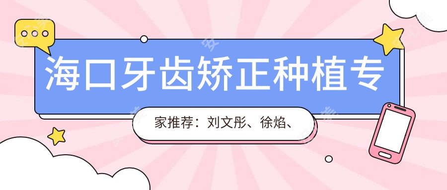 海口牙齿矫正种植医生推荐：刘文彤、徐焰、亚历克斯擅长口腔美容修复