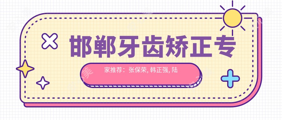 邯郸牙齿矫正医生推荐：张保荣, 韩正强, 陆姝文擅长正畸修复