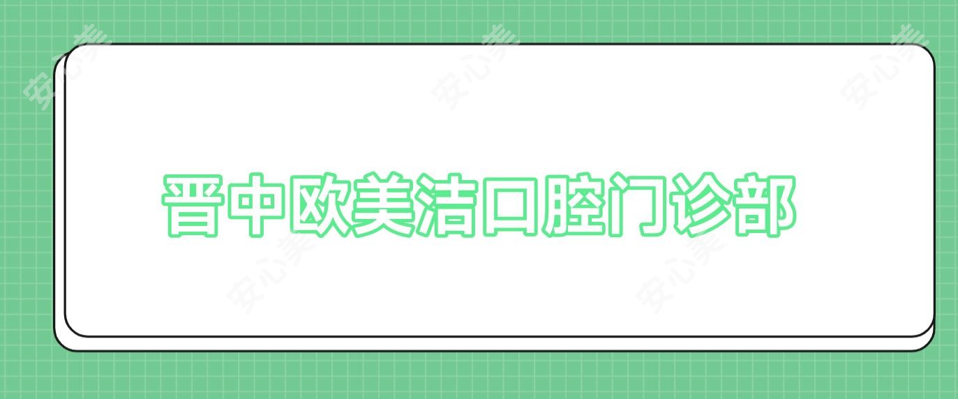 晋中欧美洁口腔门诊部
