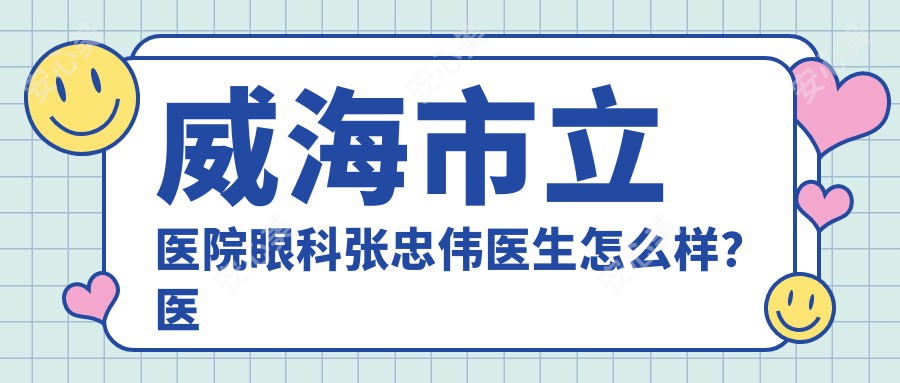 威海市立医院眼科张忠伟医生怎么样？医学博士的详细解析！