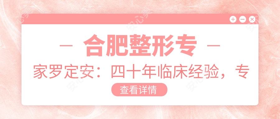 合肥整形医生罗定安：四十年临床经验，专注面部年轻化与胸部整形