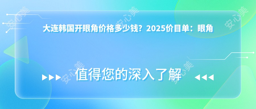 大连韩国开眼角价格多少钱？2025价目单：眼角提升1.7千元起、外眼角下拉3千元起