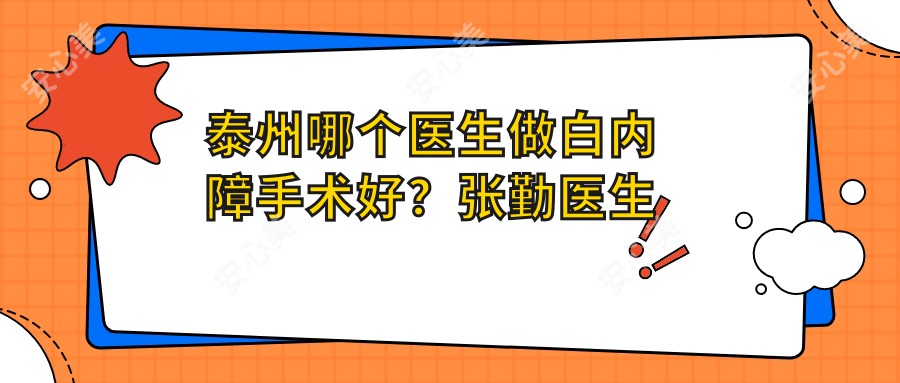 泰州哪个医生做白内障手术好？张勤医生技术精细，经验比较丰富！附详细介绍及医院预约方式