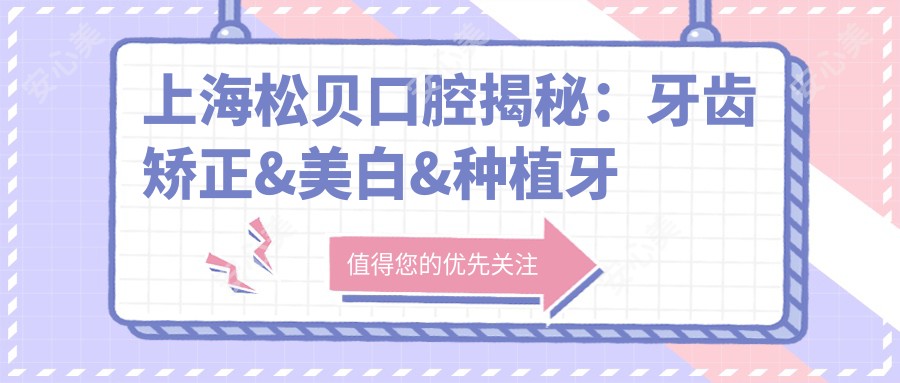 上海松贝口腔揭秘：牙齿矫正&美白&种植牙全项目价格清单大公开