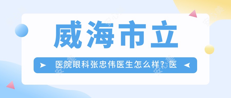 威海市立医院眼科张忠伟医生怎么样？医学博士的详细解析！