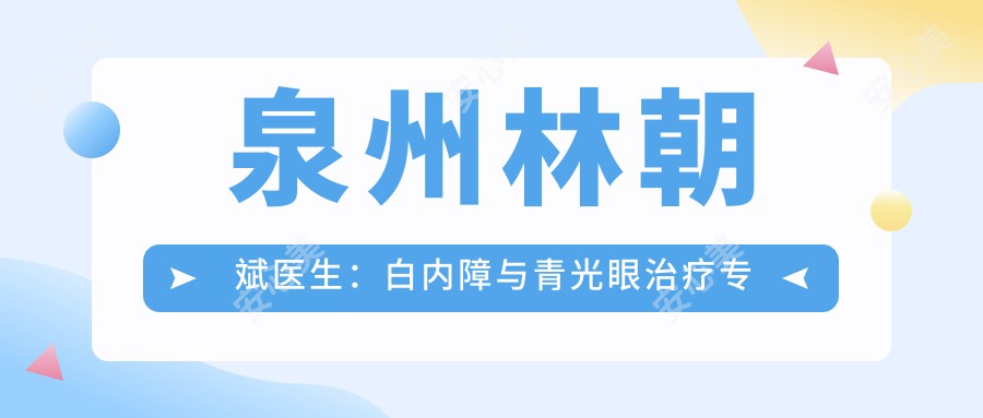 泉州林朝斌医生：白内障与青光眼治疗医生 - 泉州市一医院眼科深度解析