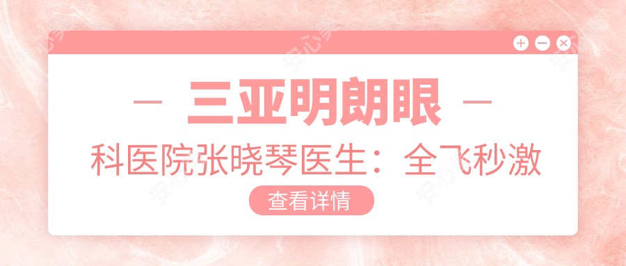 三亚明朗眼科医院张晓琴医生:全飞秒激光手术医生与眼科常见病治疗