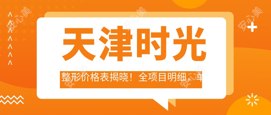 天津时光整形价格表揭晓！全项目明细，单项低至2800起！