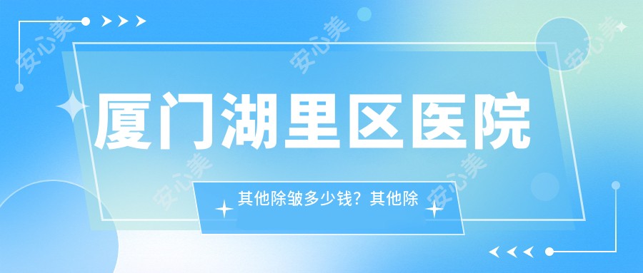 厦门湖里区医院其他除皱多少钱？其他除皱3789元|光子除皱4千|SMAS除皱术6.8千起