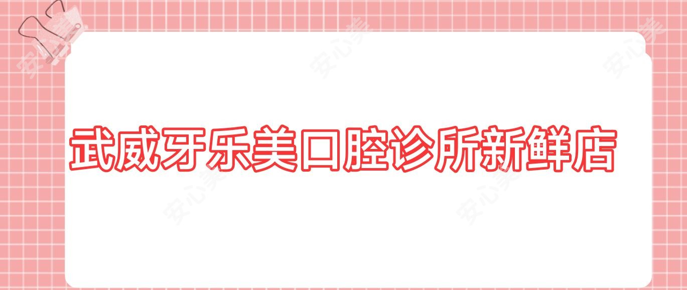 武威牙乐美口腔诊所新鲜店