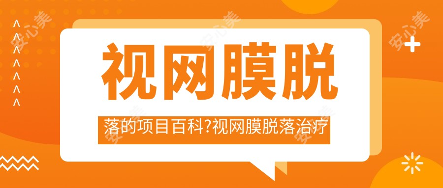 视网膜脱落的项目百科?视网膜脱落治疗方案推荐?