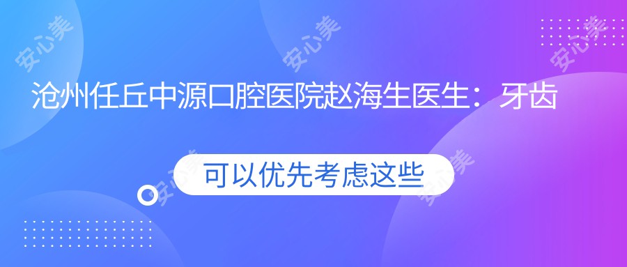 沧州任丘中源口腔医院赵海生医生：牙齿修复与瓷贴面医生详解