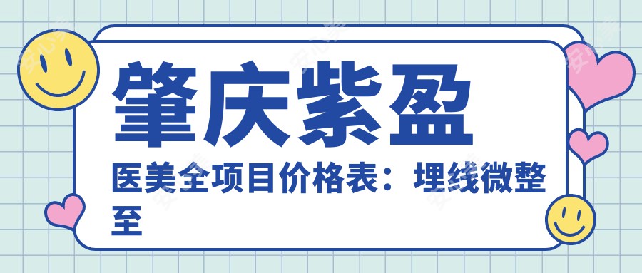 肇庆紫盈医美全项目价格表：埋线微整至隆胸丰臀28项详列，实惠透明！