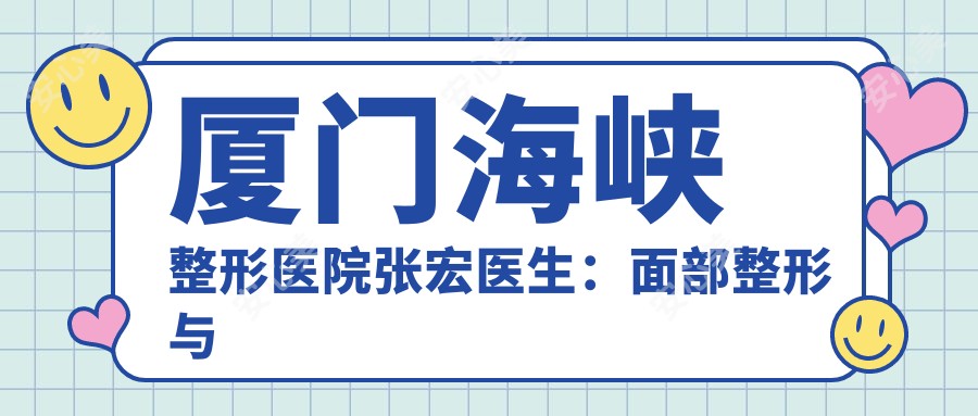 厦门海峡整形医院张宏医生：面部整形与翘睫美瞳术医生解析