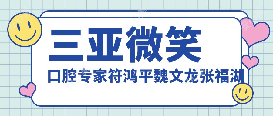 三亚微笑口腔医生符鸿平魏文龙张福湖评测，牙齿矫正种植技术备受推崇