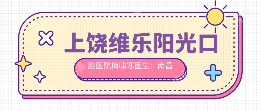 上饶维乐阳光口腔医院梅啸寒医生：南昌大学附属学院毕业，专注口腔健康