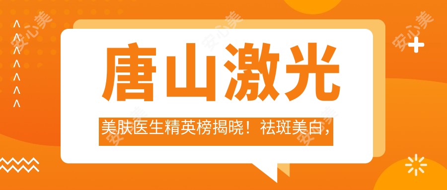 唐山激光美肤医生人才榜揭晓！祛斑美白，抗衰老秘籍，医院地址全攻略！