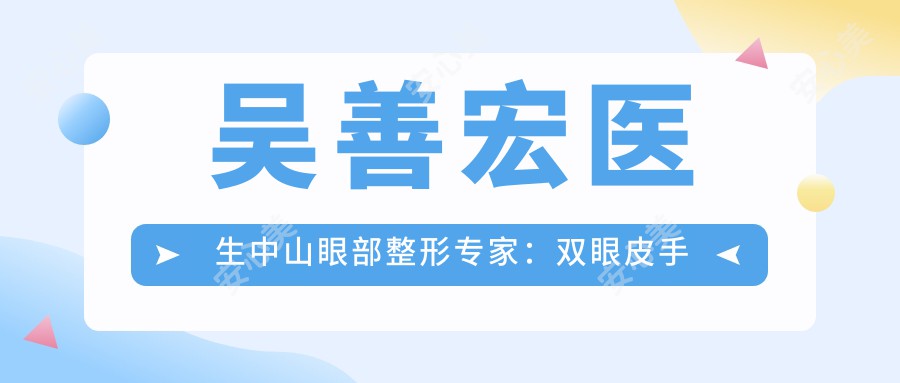 吴善宏医生中山眼部整形医生：双眼皮手术实例分享及技术解析