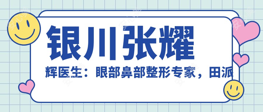 银川张耀辉医生：眼部鼻部整形医生，田派美容整形技术传承者