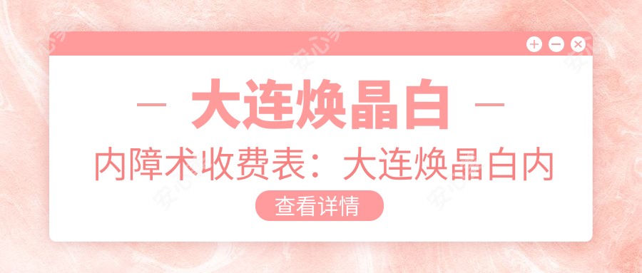 大连焕晶白内障术收费表：大连焕晶白内障术市场均价及各医院报价参照 