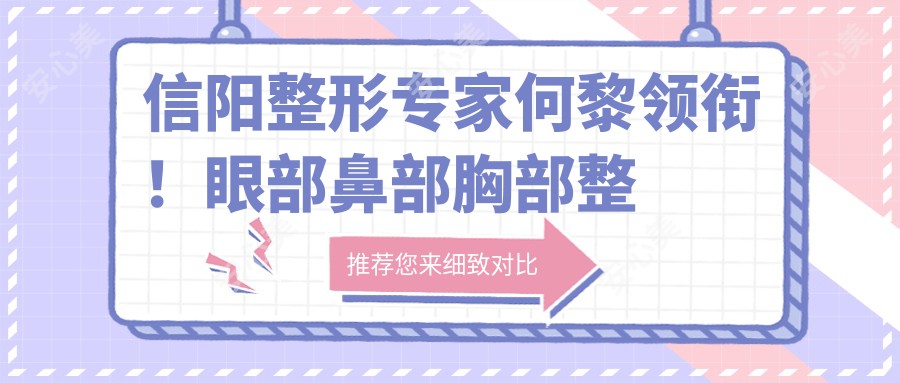 信阳整形医生何黎领衔！眼部鼻部胸部整形技术获赞！