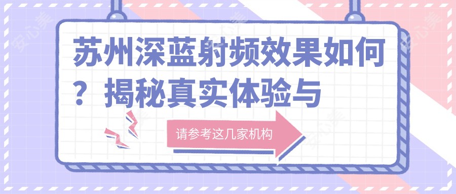 苏州深蓝射频疗效如何?揭秘真实体验与价格:推荐一家机构——苏州美莱医疗美容医院!