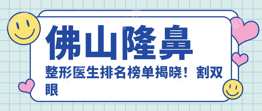 佛山隆鼻整形医生排名榜单揭晓！割双眼皮、自体脂肪填充等热门项目详解，医院地址附上！