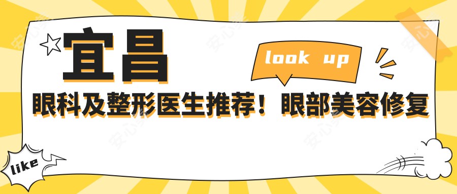 宜昌眼科及整形医生推荐！眼部美容修复医生齐聚，技术精细，口碑良好，值得了解！